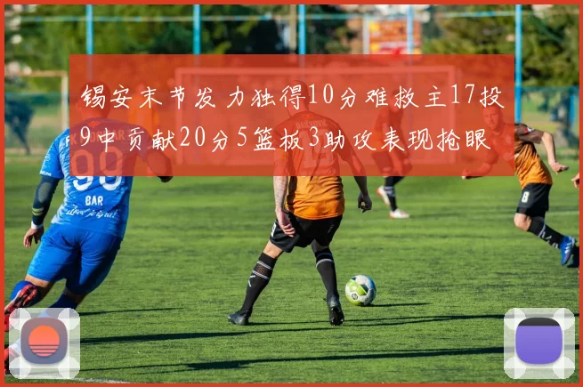 锡安末节发力独得10分难救主17投9中贡献20分5篮板3助攻表现抢眼