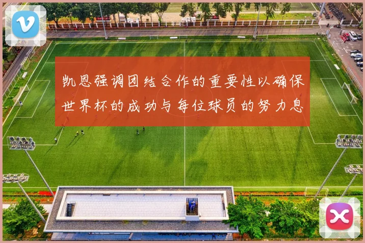 凯恩强调团结合作的重要性以确保世界杯的成功与每位球员的努力息息相关