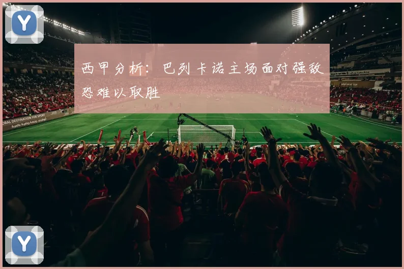 西甲分析：巴列卡诺主场面对强敌恐难以取胜