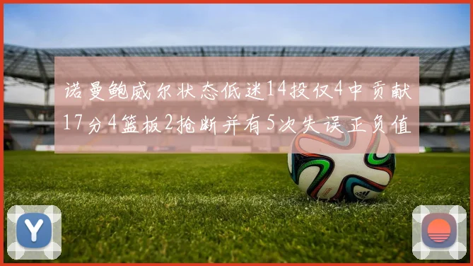 诺曼鲍威尔状态低迷14投仅4中贡献17分4篮板2抢断并有5次失误正负值为负8