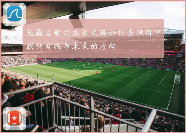先赢后输的成长之路如何在挫折中找到自我与未来的方向
