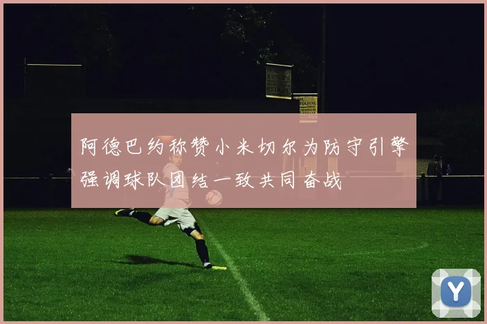 阿德巴约称赞小米切尔为防守引擎强调球队团结一致共同奋战