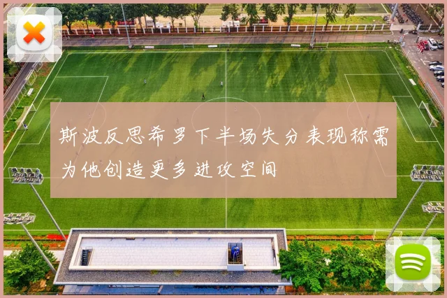 斯波反思希罗下半场失分表现称需为他创造更多进攻空间