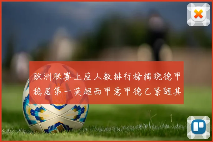 欧洲联赛上座人数排行榜揭晓德甲稳居第一英超西甲意甲德乙紧随其后
