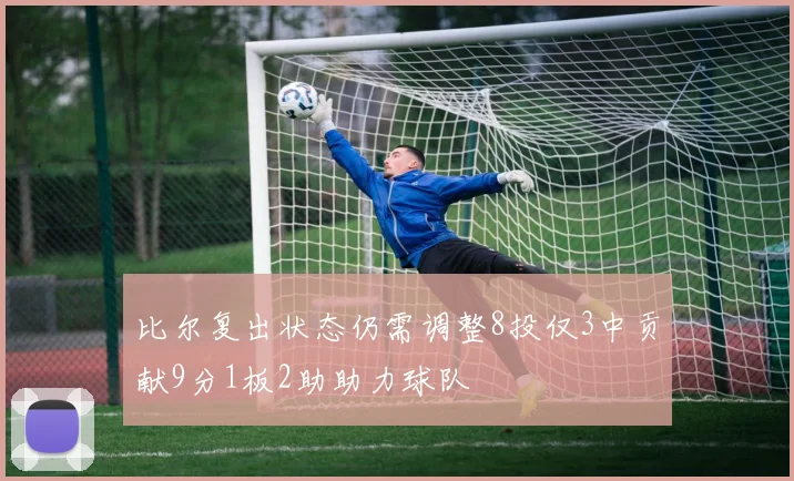 比尔复出状态仍需调整8投仅3中贡献9分1板2助助力球队