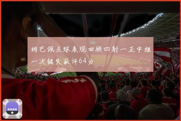 姆巴佩点球表现回顾四射一正中框一次错失获评64分