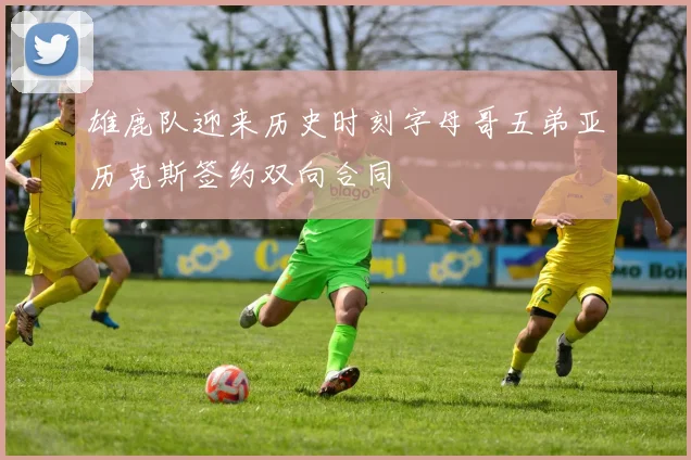 雄鹿队迎来历史时刻字母哥五弟亚历克斯签约双向合同