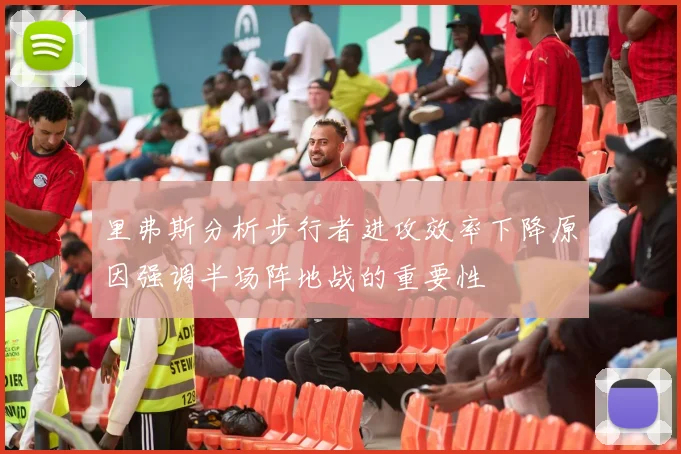 里弗斯分析步行者进攻效率下降原因强调半场阵地战的重要性