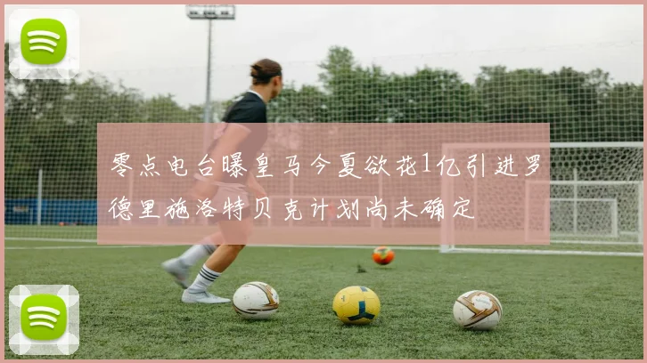 零点电台曝皇马今夏欲花1亿引进罗德里施洛特贝克计划尚未确定