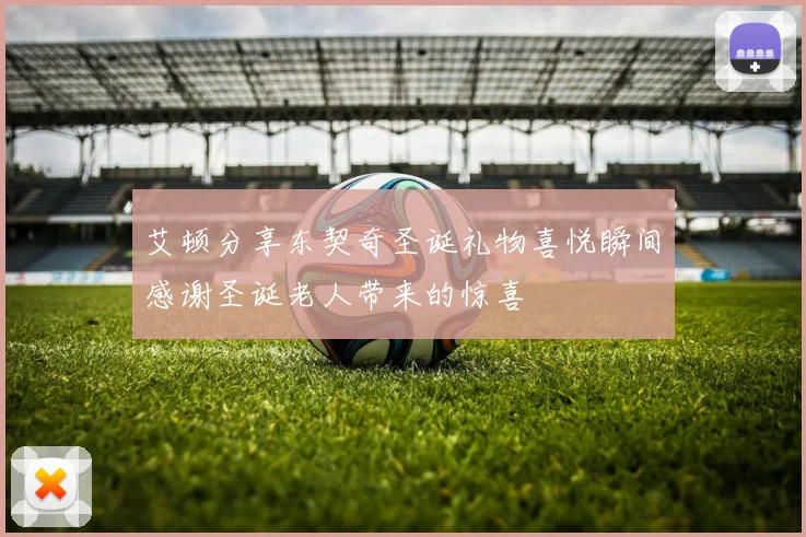 艾顿分享东契奇圣诞礼物喜悦瞬间感谢圣诞老人带来的惊喜
